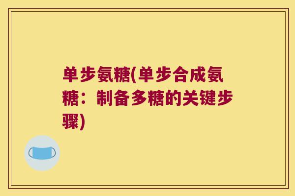 单步氨糖(单步合成氨糖:制备多糖的关键步骤)