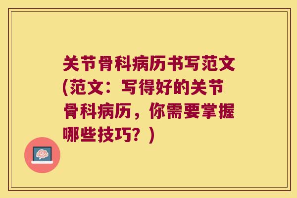 关节骨科病历书写范文(范文:写得好的关节骨科病历,你需要掌握哪些技巧?)