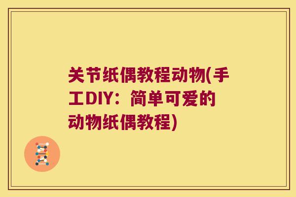 关节纸偶教程动物(手工DIY:简单可爱的动物纸偶教程)