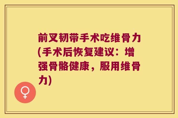 前叉韧带手术吃维骨力(手术后恢复建议:增强骨骼健康,服用维骨力)