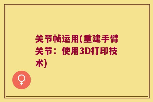 关节帧运用(重建手臂关节:使用3D打印技术)