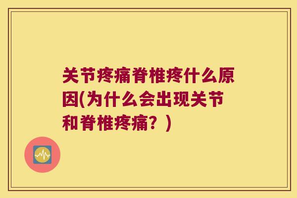 关节疼痛脊椎疼什么原因(为什么会出现关节和脊椎疼痛?)