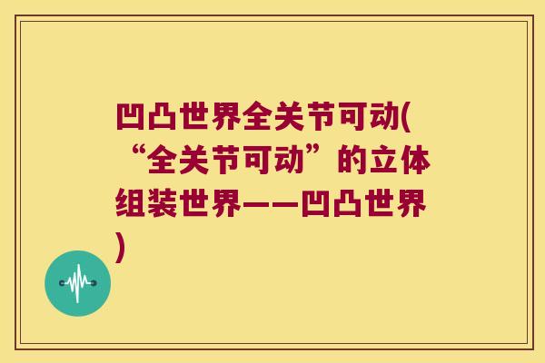 凹凸世界全关节可动(“全关节可动”的立体组装世界——凹凸世界)