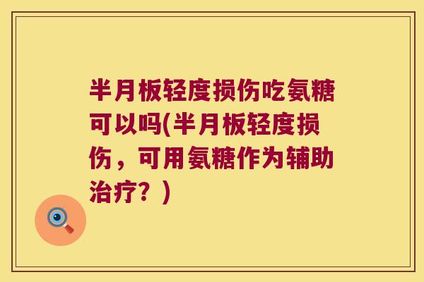 半月板轻度损伤吃氨糖可以吗(半月板轻度损伤,可用氨糖作为辅助治疗?)