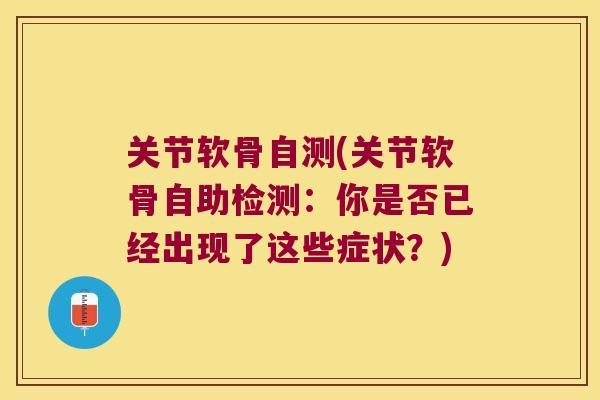 关节软骨自测(关节软骨自助检测:你是否已经出现了这些症状?)