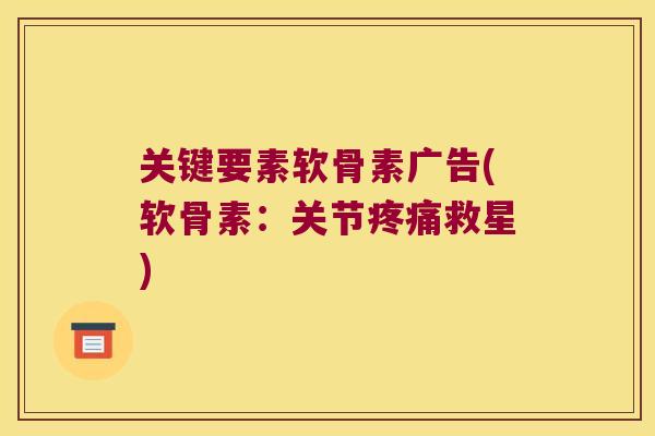 关键要素软骨素广告(软骨素:关节疼痛救星)