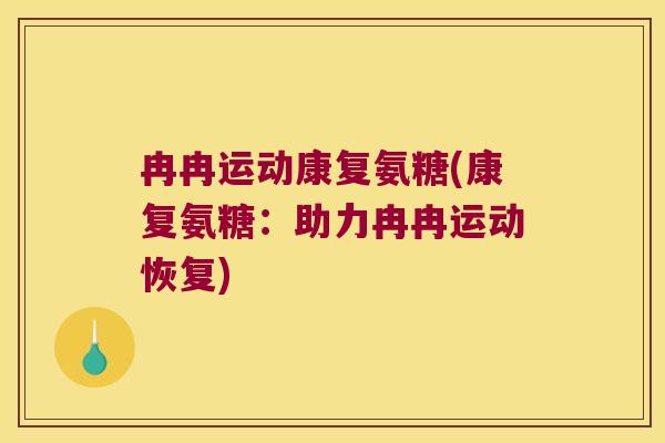 冉冉运动康复氨糖(康复氨糖:助力冉冉运动恢复)