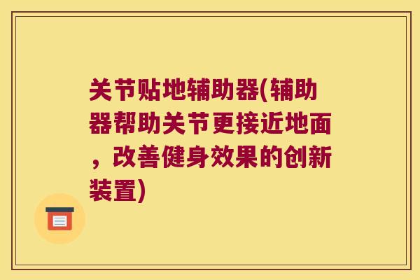 关节贴地辅助器(辅助器帮助关节更接近地面，改善健身效果的创新装置)