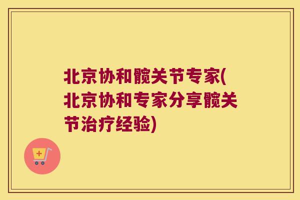 北京协和髋关节专家(北京协和专家分享髋关节治疗经验)