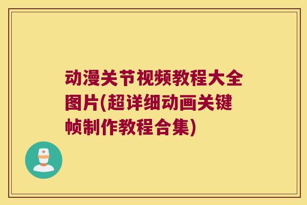 动漫关节视频教程大全图片(超详细动画关键帧制作教程合集)