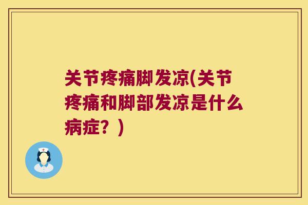关节疼痛脚发凉(关节疼痛和脚部发凉是什么病症?)