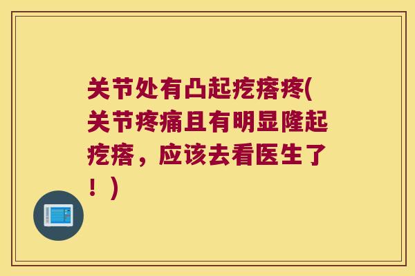 关节处有凸起疙瘩疼(关节疼痛且有明显隆起疙瘩,应该去看医生了!)