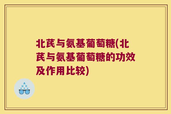 北芪与氨基葡萄糖(北芪与氨基葡萄糖的功效及作用比较)