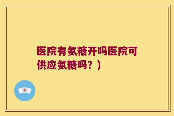 医院有氨糖开吗医院可供应氨糖吗?)
