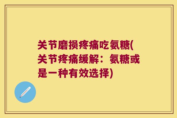 关节磨损疼痛吃氨糖(关节疼痛缓解:氨糖或是一种有效选择)