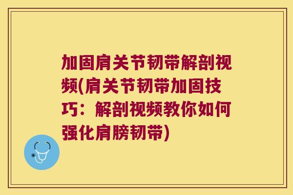 加固肩关节韧带解剖视频(肩关节韧带加固技巧:解剖视频教你如何强化肩膀韧带)