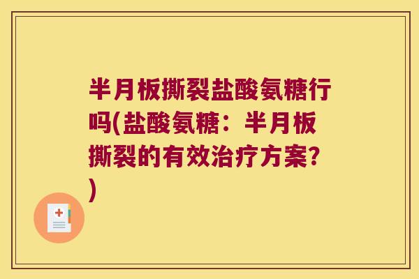 半月板撕裂盐酸氨糖行吗(盐酸氨糖:半月板撕裂的有效治疗方案?)