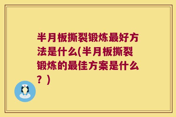 半月板撕裂锻炼最好方法是什么(半月板撕裂锻炼的最佳方案是什么?)
