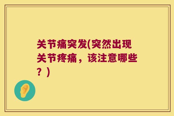 关节痛突发(突然出现关节疼痛,该注意哪些?)