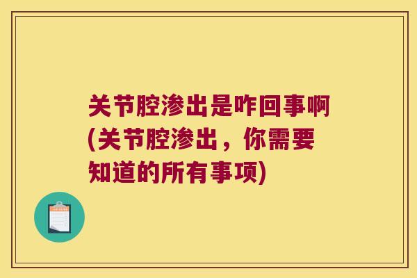 关节腔渗出是咋回事啊(关节腔渗出,你需要知道的所有事项)