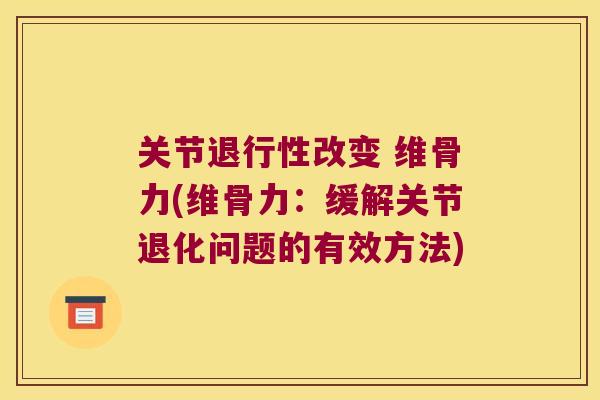 关节退行性改变 维骨力(维骨力：缓解关节退化问题的有效方法)