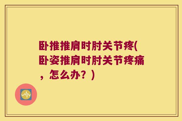 卧推推肩时肘关节疼(卧姿推肩时肘关节疼痛,怎么办?)