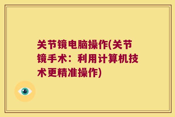 关节镜电脑操作(关节镜手术:利用计算机技术更精准操作)