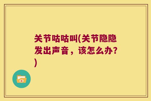 关节咕咕叫(关节隐隐发出声音,该怎么办?)