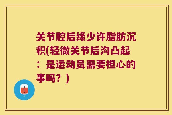 关节腔后缘少许脂肪沉积(轻微关节后沟凸起:是运动员需要担心的事吗?)