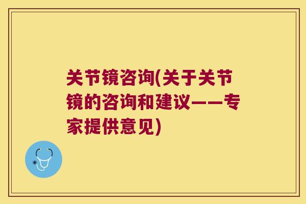 关节镜咨询(关于关节镜的咨询和建议——专家提供意见)