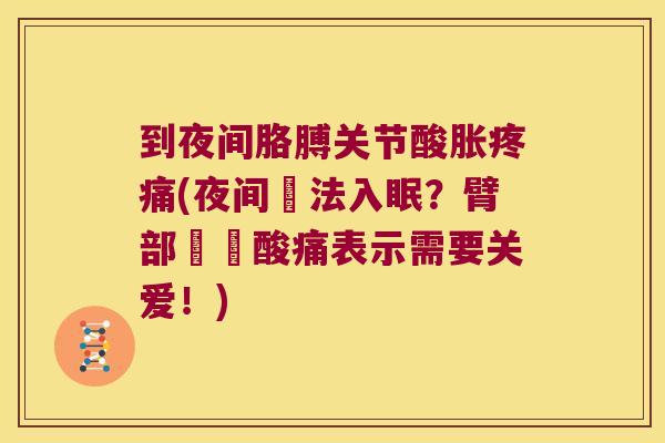 到夜间胳膊关节酸胀疼痛(夜间無法入眠?臂部關節酸痛表示需要关爱!)