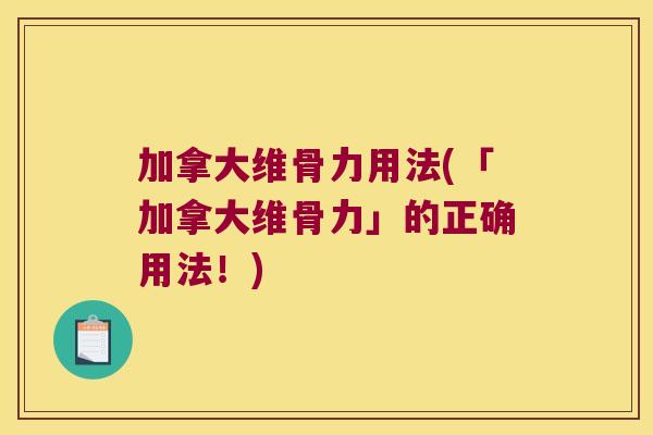 加拿大维骨力用法(「加拿大维骨力」的正确用法！)