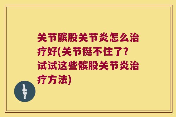 关节髌股关节炎怎么治疗好(关节挺不住了?试试这些髌股关节炎治疗方法)