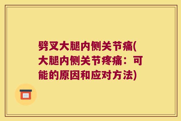 劈叉大腿内侧关节痛(大腿内侧关节疼痛:可能的原因和应对方法)