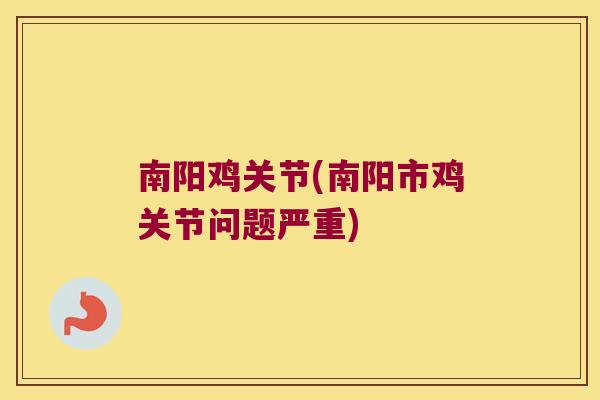 南阳鸡关节(南阳市鸡关节问题严重)