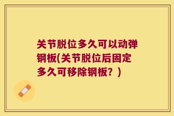 关节脱位多久可以动弹钢板(关节脱位后固定多久可移除钢板?)