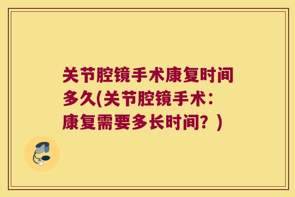 关节腔镜手术康复时间多久(关节腔镜手术:康复需要多长时间?)