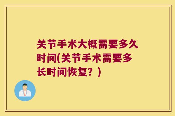关节手术大概需要多久时间(关节手术需要多长时间恢复?)