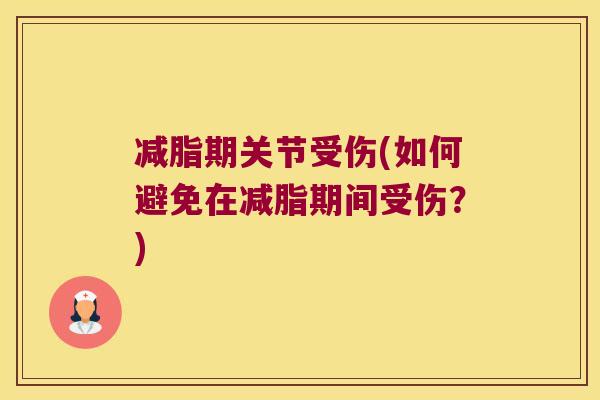 减脂期关节受伤(如何避免在减脂期间受伤?)