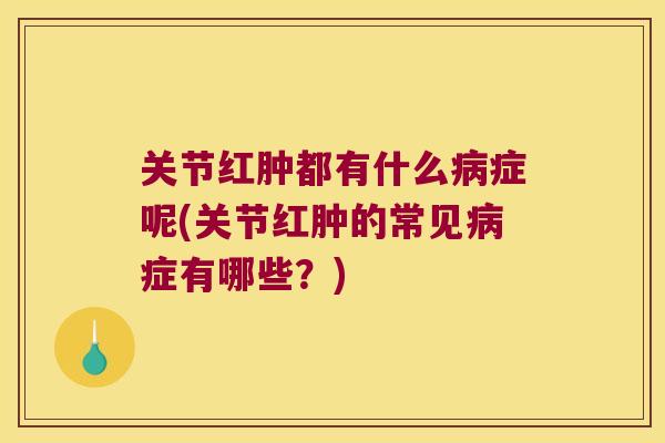 关节红肿都有什么病症呢(关节红肿的常见病症有哪些?)