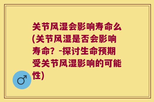 关节风湿会影响寿命么(关节风湿是否会影响寿命?-探讨生命预期受关节风湿影响的可能性)