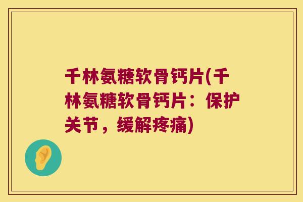千林氨糖软骨钙片(千林氨糖软骨钙片:保护关节,缓解疼痛)