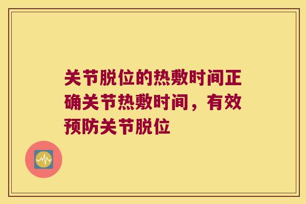 关节脱位的热敷时间正确关节热敷时间,有效预防关节脱位