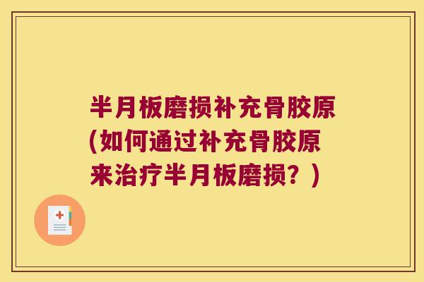 磨损补充骨胶原(如何通过补充骨胶原来磨损?) 磨损补充骨胶原(如何通过补充骨胶原来磨损?)