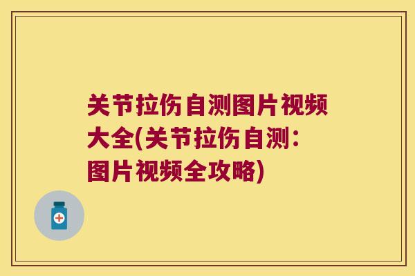 关节拉伤自测图片视频大全(关节拉伤自测：图片视频全攻略)