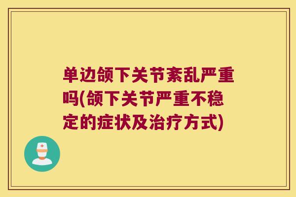 单边颌下关节紊乱严重吗(颌下关节严重不稳定的症状及治疗方式)