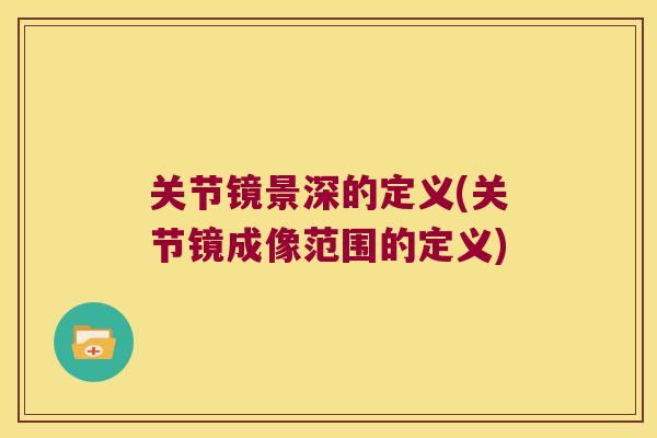 关节镜景深的定义(关节镜成像范围的定义)