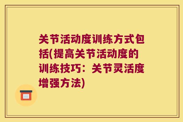 关节活动度训练方式包括(提高关节活动度的训练技巧：关节灵活度增强方法)