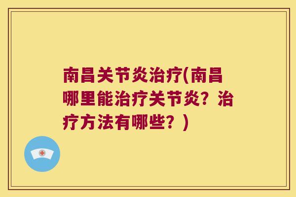 南昌关节炎治疗(南昌哪里能治疗关节炎?治疗方法有哪些?)