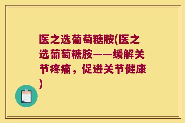 医之选葡萄糖胺(医之选葡萄糖胺——缓解关节疼痛,促进关节健康)
